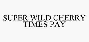 SUPER WILD CHERRY TIMES PAY