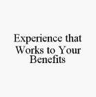 EXPERIENCE THAT WORKS TO YOUR BENEFITS