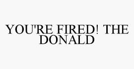 YOU'RE FIRED! THE DONALD