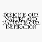DESIGN IS OUR NATURE AND NATURE IS OUR INSPIRATION