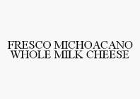 FRESCO MICHOACANO WHOLE MILK CHEESE