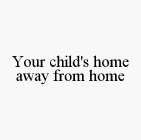 YOUR CHILD'S HOME AWAY FROM HOME