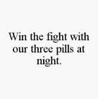 WIN THE FIGHT WITH OUR THREE PILLS AT NIGHT.
