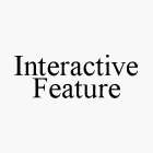 INTERACTIVE FEATURE