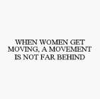 WHEN WOMEN GET MOVING, A MOVEMENT IS NOT FAR BEHIND