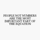 PEOPLE NOT NUMBERS ARE THE MOST IMPORTANT PART OF THE EQUATION