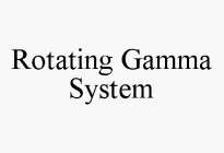 ROTATING GAMMA SYSTEM