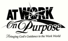 AT WORK ON PURPOSE BRINGING GOD'S GUIDANCE TO THE WORK WORLD
