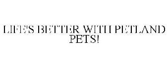 LIFE'S BETTER WITH PETLAND PETS!