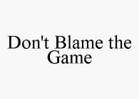 DON'T BLAME THE GAME