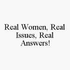 REAL WOMEN, REAL ISSUES, REAL ANSWERS!