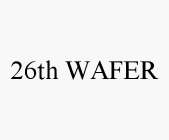 26TH WAFER