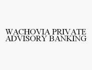 WACHOVIA PRIVATE ADVISORY BANKING