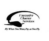 EXECUTIVE CHARTER SERVICES FLY WHEN YOU WANT, PAY AS YOU FLY