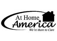 AT HOME AMERICA WE'RE THERE TO CARE