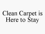 CLEAN CARPET IS HERE TO STAY