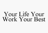 YOUR LIFE YOUR WORK YOUR BEST