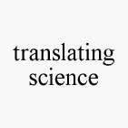 TRANSLATING SCIENCE
