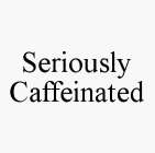 SERIOUSLY CAFFEINATED