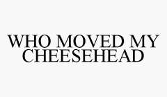WHO MOVED MY CHEESEHEAD