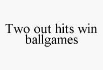 TWO OUT HITS WIN BALLGAMES