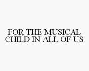 FOR THE MUSICAL CHILD IN ALL OF US