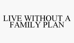 LIVE WITHOUT A FAMILY PLAN