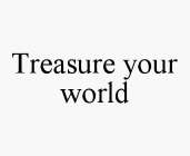 TREASURE YOUR WORLD
