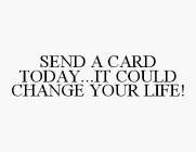 SEND A CARD TODAY...IT COULD CHANGE YOUR LIFE!