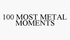 100 MOST METAL MOMENTS