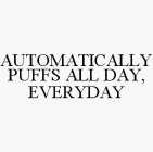 AUTOMATICALLY PUFFS ALL DAY, EVERYDAY