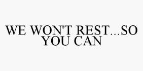 WE WON'T REST...SO YOU CAN
