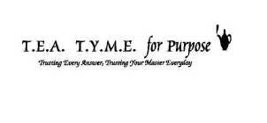 T.E.A. T.Y.M.E. FOR PURPOSE TRUSTING EVERY ANSWER, TRUSTING YOUR MASTER EVERYDAY