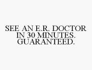 SEE AN E.R. DOCTOR IN 30 MINUTES. GUARANTEED.