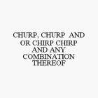 CHURP, CHURP AND OR CHIRP CHIRP AND ANY COMBINATION THEREOF