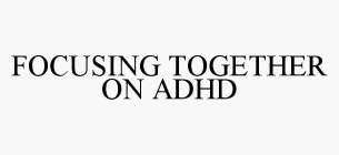 FOCUSING TOGETHER ON ADHD