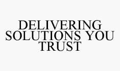 DELIVERING SOLUTIONS YOU TRUST