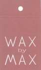 WAX BY MAX
