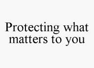 PROTECTING WHAT MATTERS TO YOU