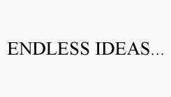 ENDLESS IDEAS...