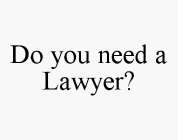 DO YOU NEED A LAWYER?
