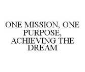 ONE MISSION, ONE PURPOSE, ACHIEVING THE DREAM