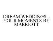 DREAM WEDDINGS...YOUR MOMENTS BY MARRIOTT