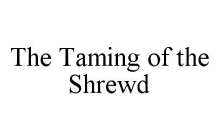 THE TAMING OF THE SHREWD