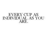 EVERY CUP AS INDIVIDUAL AS YOU ARE.