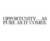 OPPORTUNITY... AS PURE AS IT COMES.