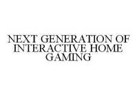 NEXT GENERATION OF INTERACTIVE HOME GAMING