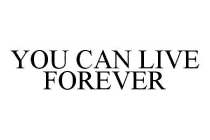YOU CAN LIVE FOREVER