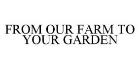 FROM OUR FARM TO YOUR GARDEN