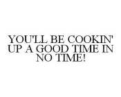 YOU'LL BE COOKIN' UP A GOOD TIME IN NO TIME!